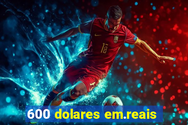 600 dolares em.reais
